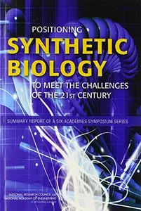 Positioning Synthetic Biology to Meet the Challenges of the 21st Century : Summary Report of a Six Academies Symposium Series