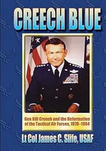 Creech Blue: Gen Bill Creech and the Reformation of the Tactical Air Forces, 1978-1984