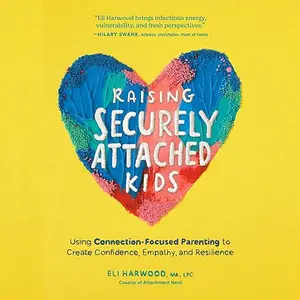 Raising Securely Attached Kids: Using Connection-Focused Parenting to Create Confidence, Empathy, and Resilience [Audiobook]