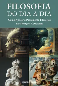 Filosofia do Dia a Dia : Como Aplicar o Pensamento Filosófico nas Situações Cotidianas (Portuguese Edition)
