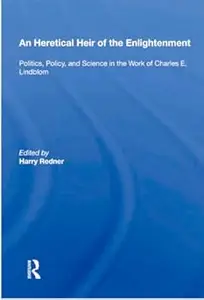 An Heretical Heir Of The Enlightenment: Politics, Policy And Science In The Work Of Charles E. Lindblom