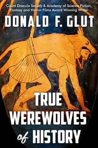 TRUE WEREWOLVES OF HISTORY: From Ancient Times to the Present (True Monsters of History)