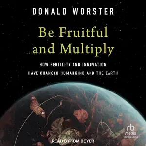 Be Fruitful and Multiply: How Fertility and Innovation Have Changed Humankind and the Earth [Audiobook]