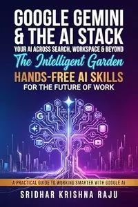 Google Gemini & the AI Stack: The Intelligent Garden: Hands-Free AI Skills for the Future of Work: A Practical Guide
