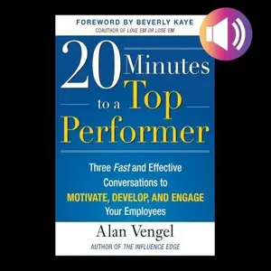 20 Minutes to a Top Performer: Three Fast and Effective Conversations to Motivate, Develop, and Engage Your Employees