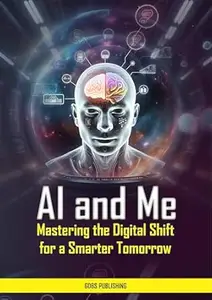 AI and Me : Mastering the Digital Shift for a Smarter Tomorrow