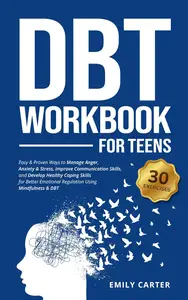 DBT Workbook for Teens: Easy & Proven Ways to Manage Anger, Anxiety & Stress, Improve Communication Skills