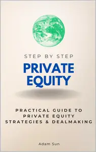 Private Equity Step by Step: Practical Guide to Private Equity Strategies & Dealmaking