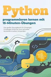Python programmieren lernen mit 15-Minuten-Übungen: Das große Übungsbuch für Einsteiger, Umsteiger & Könner zum schneller