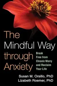 The Mindful Way through Anxiety: Break Free from Chronic Worry and Reclaim Your Life