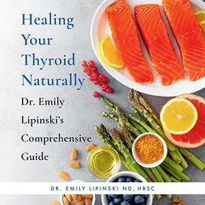 Healing Your Thyroid Naturally: Dr. Emily Lipinski's Comprehensive Guide [Audiobook]