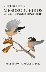 A Field Guide to Mesozoic Birds and Other Winged Dinosaurs