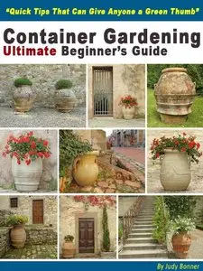 Container Gardening Ultimate Beginners Guide (Quick Tips to Give Anyone A Green Thumb)