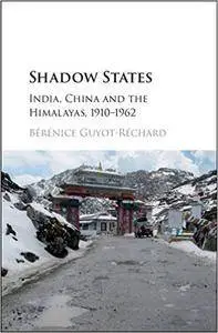 Shadow States: India, China and the Himalayas, 1910-1962