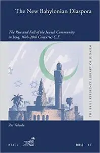 The New Babylonian Diaspora, The Rise and Fall of the Jewish Community in Iraq, 16th-20th Centuries C.E.