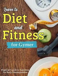 Learn to Diet and Fitness for Gymer: Practical guide to nutrition for body recomposition