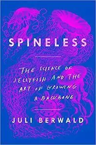 Spineless: The Science of Jellyfish and the Art of Growing a Backbone