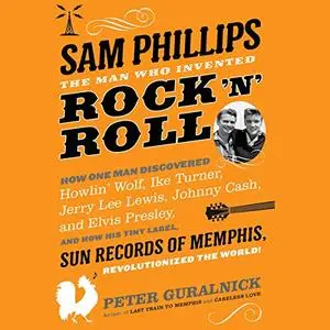 Sam Phillips: The Man Who Invented Rock 'n' Roll [Audiobook]