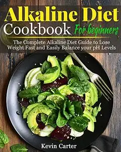 Alkaline Diet Cookbook for Beginners: The Complete Alkaline Diet Guide to Lose Weight Fast and Easily Balance your pH Levels