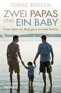 Zwei Papas und ein Baby: Unser Leben als (fast) ganz normale Familie