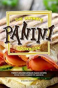 The Ultimate Panini Cookbook: Perfect Mouthwatering Panini Recipes from Every Corner of America