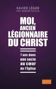 Xavier Léger, "Moi, ancien légionnaire du Christ : 7 ans dans une secte au coeur de l'Eglise"