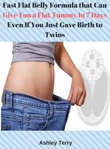 «Fast Flat Belly Formula that Can Give You a Flat Tummy In 7 Days Even If You Just Gave Birth to Twins» by Ashley Terry