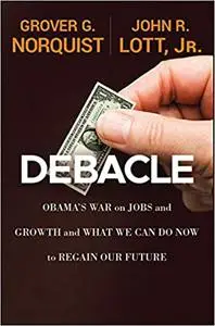 Debacle: Obama's War on Jobs and Growth and What We Can Do Now to Regain Our Future