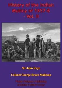 «History Of The Indian Mutiny Of 1857–8 – Vol. II» by Sir John William Kaye