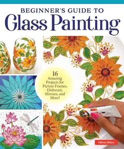 Beginner's Guide to Glass Painting: 16 Amazing Projects for Picture Frames, Dishware, Mirrors, and More!