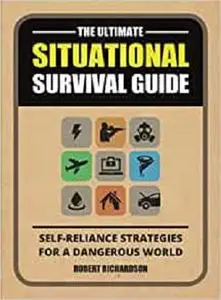 The Ultimate Situational Survival Guide: Self-Reliance Strategies for a Dangerous World