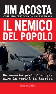 Jim Acosta - Il nemico del popolo. Un momento pericoloso per dire la verità in America