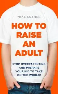 «How to Raise an Adult» by Mike Luther