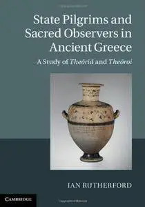 State Pilgrims and Sacred Observers in Ancient Greece: A Study of Theōriāand Theōroi