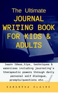 «The Ultimate Journal Writing Book for Kids & Adults» by Samantha Claire