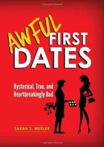 Awful First Dates: Hysterical, True, and Heartbreakingly Bad