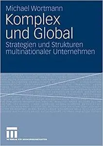 Komplex und Global: Strategien und Strukturen multinationaler Unternehmen