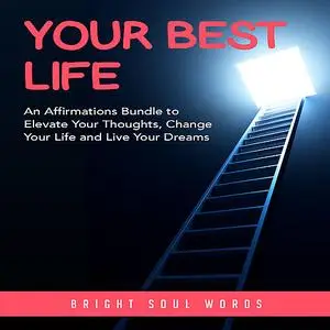 «Your Best Life: An Affirmations Bundle to Elevate Your Thoughts, Change Your Life and Live Your Dreams» by Bright Soul