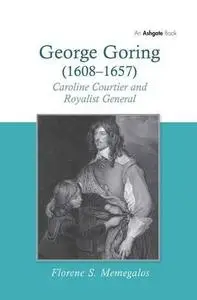 George Goring (1608-1657): Caroline Courtier and Royalist General