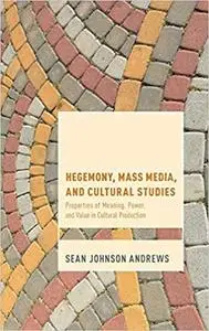 Hegemony, Mass Media and Cultural Studies: Properties of Meaning, Power, and Value in Cultural Production