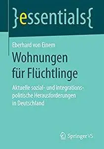 Wohnungen für Flüchtlinge: Aktuelle sozial- und integrationspolitische Herausforderungen in Deutschland (essentials) [Repost]