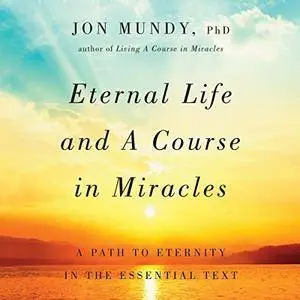 Eternal Life and A Course in Miracles: A Path to Eternity in the Essential Text [Audiobook]