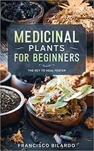 Medicinal plants for beginners: A practical reference guide for more than 200 herbs and remedies for common diseases