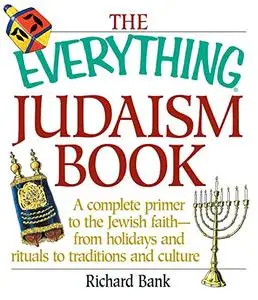 The Everything Judaism Book: A Complete Primer to the Jewish Faith-From Holidays and Rituals to Traditions and Culture (Repost)