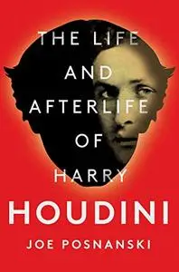 The Life and Afterlife of Harry Houdini