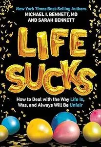 Life Sucks: How to Deal with the Way Life Is, Was, and Always Will Be Unfair