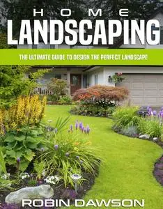 Home Landscaping: The Ultimate Guide To Design The Perfect Landscape
