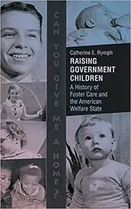 Raising Government Children: A History of Foster Care and the American Welfare State