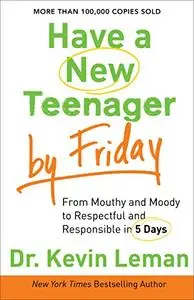 Have a New Teenager by Friday: From Mouthy And Moody To Respectful And Responsible In 5 Days