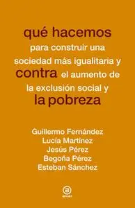 «Qué hacemos contra la pobreza» by Guillermo Fernández,Lucía Martínez,Jesús Pérez,Begoña Pérez,Esteban Sánchez